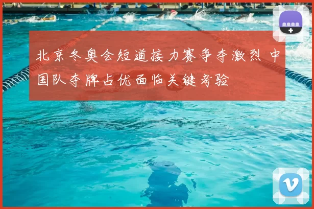 北京冬奥会短道接力赛争夺激烈 中国队夺牌占优面临关键考验