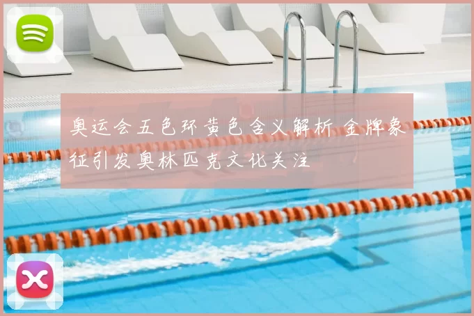 奥运会五色环黄色含义解析 金牌象征引发奥林匹克文化关注