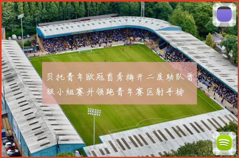 贝托青年欧冠首秀梅开二度助队晋级小组赛并领跑青年赛区射手榜