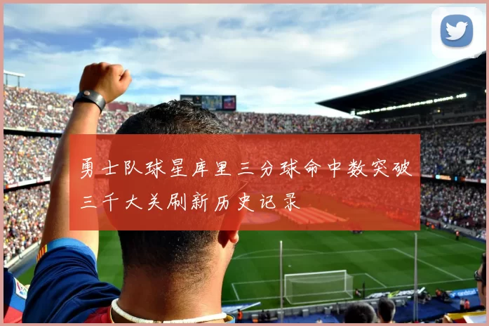 勇士队球星库里三分球命中数突破三千大关刷新历史记录
