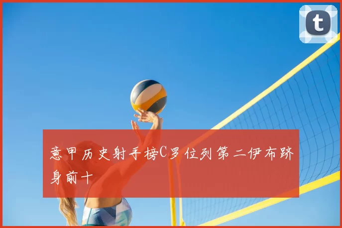 意甲历史射手榜C罗位列第二伊布跻身前十