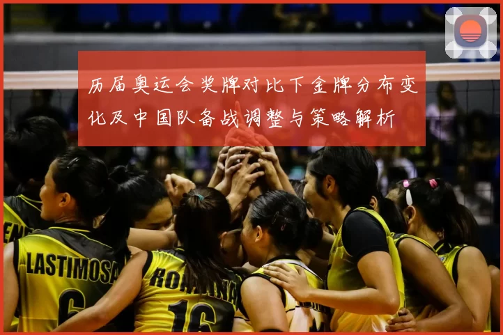 历届奥运会奖牌对比下金牌分布变化及中国队备战调整与策略解析