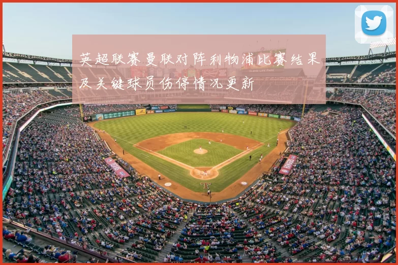 英超联赛曼联对阵利物浦比赛结果及关键球员伤停情况更新