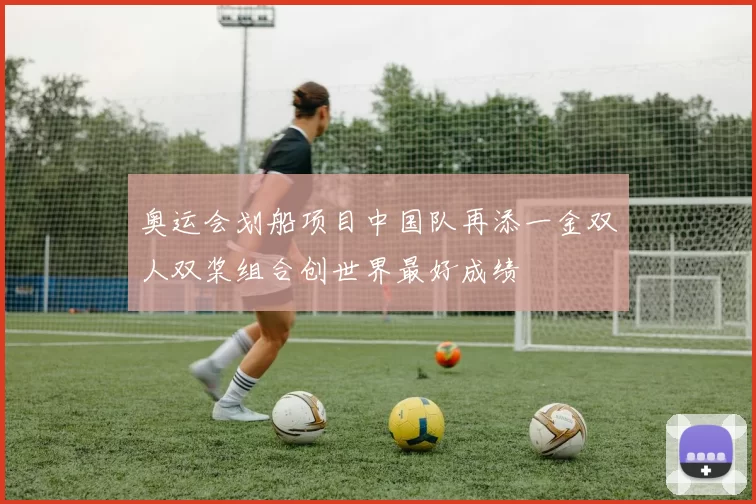 奥运会划船项目中国队再添一金双人双桨组合创世界最好成绩