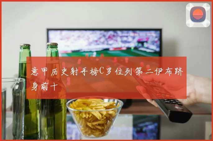 意甲历史射手榜C罗位列第二伊布跻身前十