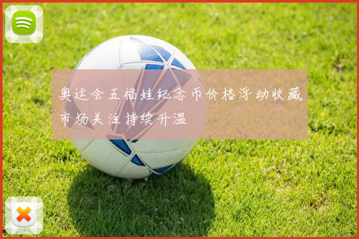 奥运会五福娃纪念币价格浮动收藏市场关注持续升温