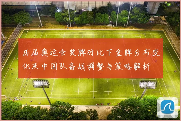 历届奥运会奖牌对比下金牌分布变化及中国队备战调整与策略解析