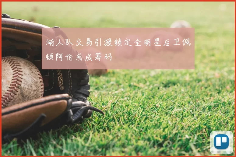 湖人队交易引援锁定全明星后卫佩顿阿伦或成筹码