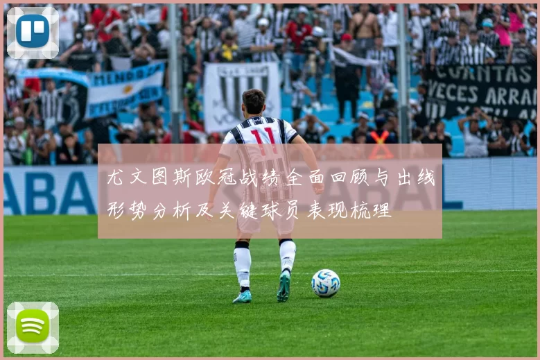 尤文图斯欧冠战绩全面回顾与出线形势分析及关键球员表现梳理