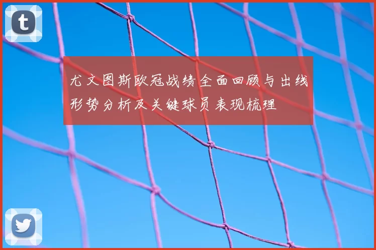 尤文图斯欧冠战绩全面回顾与出线形势分析及关键球员表现梳理