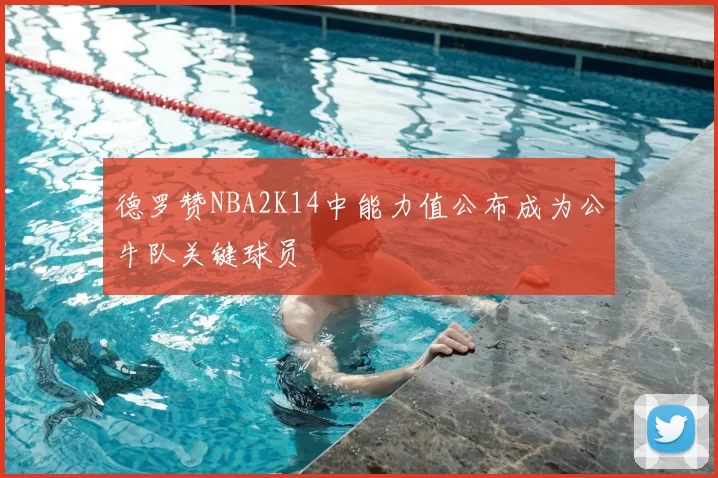 德罗赞NBA2K14中能力值公布成为公牛队关键球员