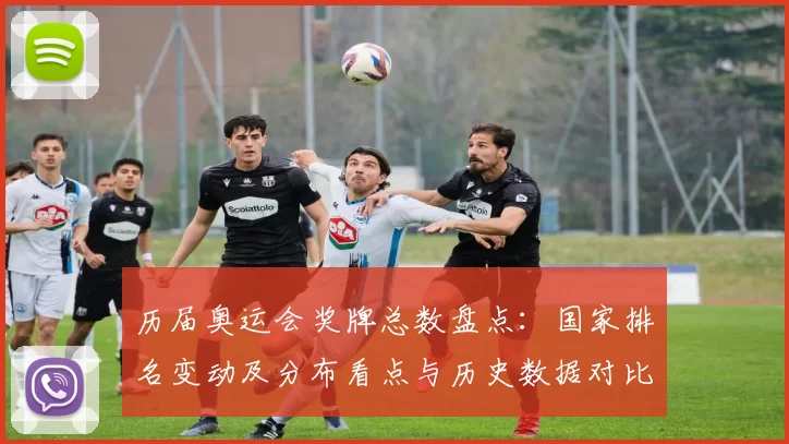 历届奥运会奖牌总数盘点：国家排名变动及分布看点与历史数据对比