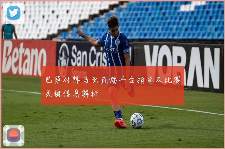 巴萨对阵马竞直播平台指南及比赛关键信息解析