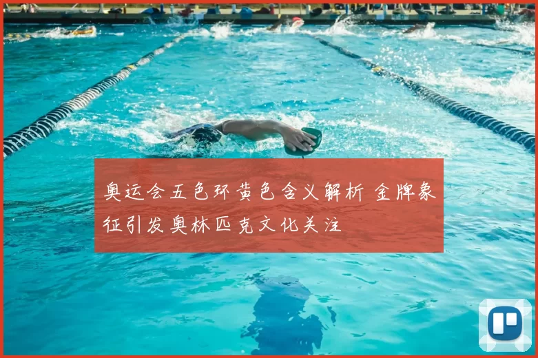 奥运会五色环黄色含义解析 金牌象征引发奥林匹克文化关注