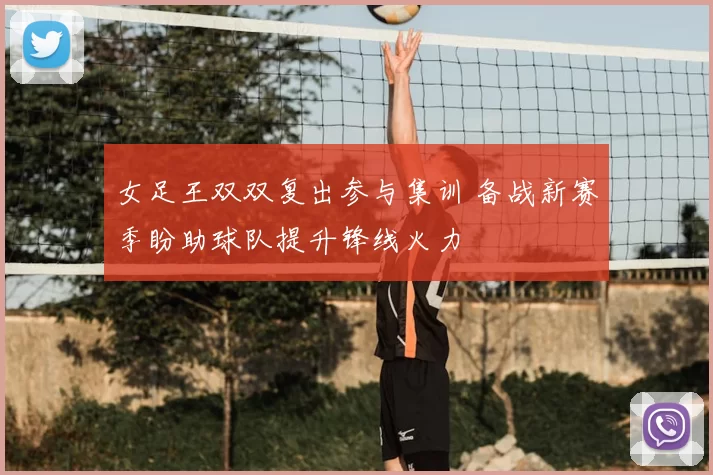 女足王双双复出参与集训 备战新赛季盼助球队提升锋线火力