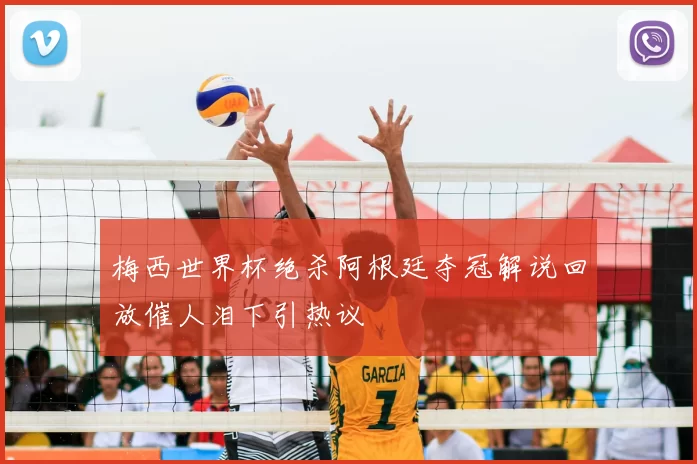 梅西世界杯绝杀阿根廷夺冠解说回放催人泪下引热议