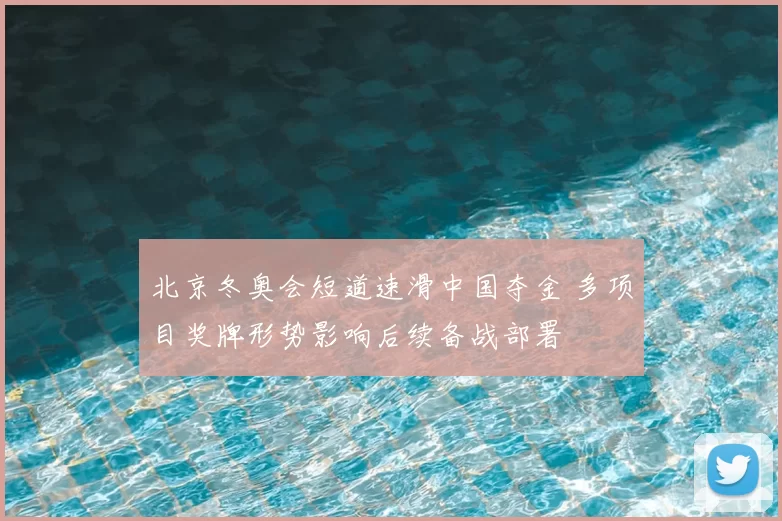 北京冬奥会短道速滑中国夺金 多项目奖牌形势影响后续备战部署