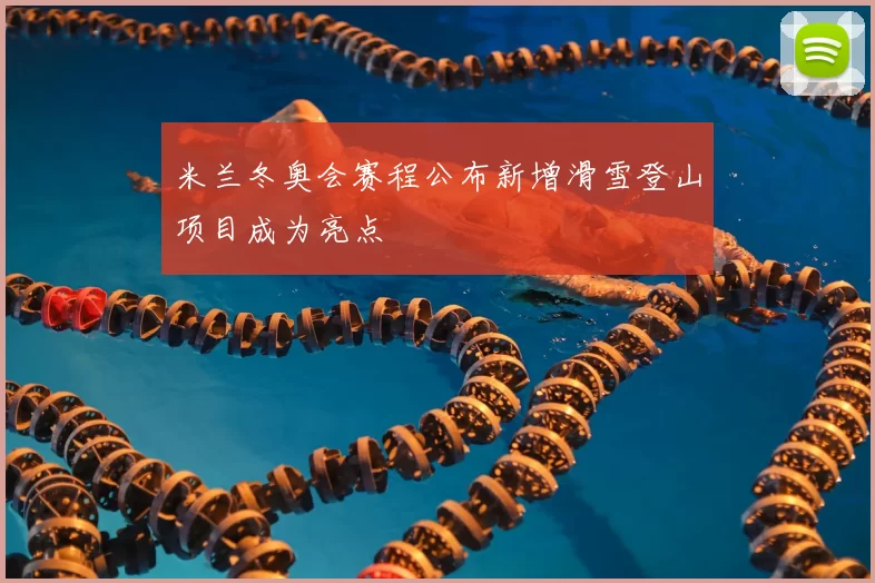 米兰冬奥会赛程公布新增滑雪登山项目成为亮点