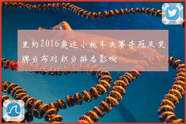 里约2016奥运小轮车决赛夺冠及奖牌分布对积分排名影响