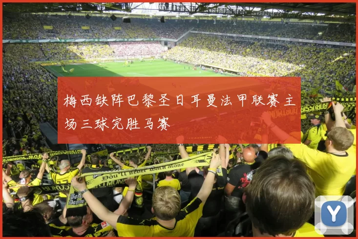 梅西缺阵巴黎圣日耳曼法甲联赛主场三球完胜马赛