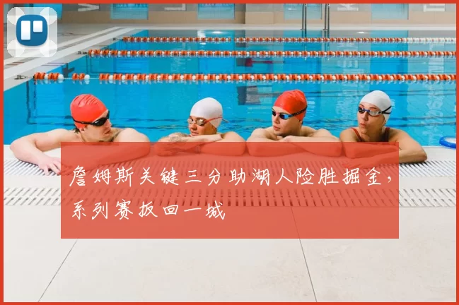 詹姆斯关键三分助湖人险胜掘金，系列赛扳回一城