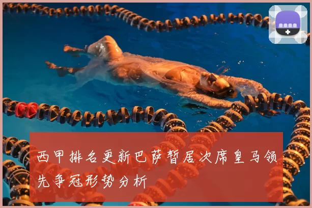 西甲排名更新巴萨暂居次席皇马领先争冠形势分析