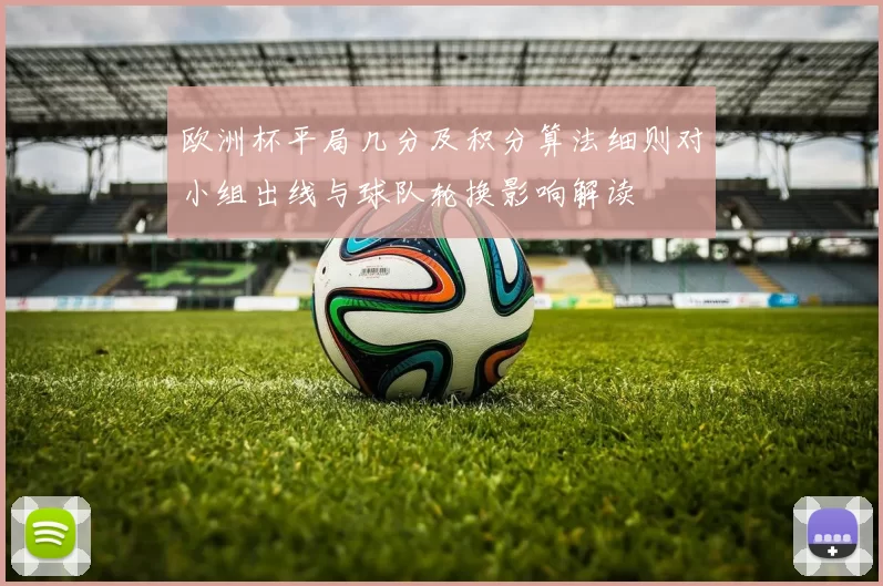 欧洲杯平局几分及积分算法细则对小组出线与球队轮换影响解读