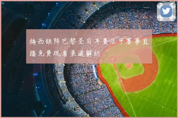 梅西缺阵巴黎圣日耳曼法甲赛事直播免费观看渠道解析