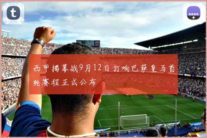 西甲揭幕战9月12日打响巴萨皇马首轮赛程正式公布