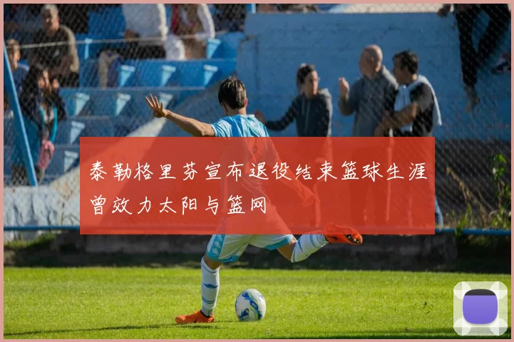 泰勒格里芬宣布退役结束篮球生涯曾效力太阳与篮网