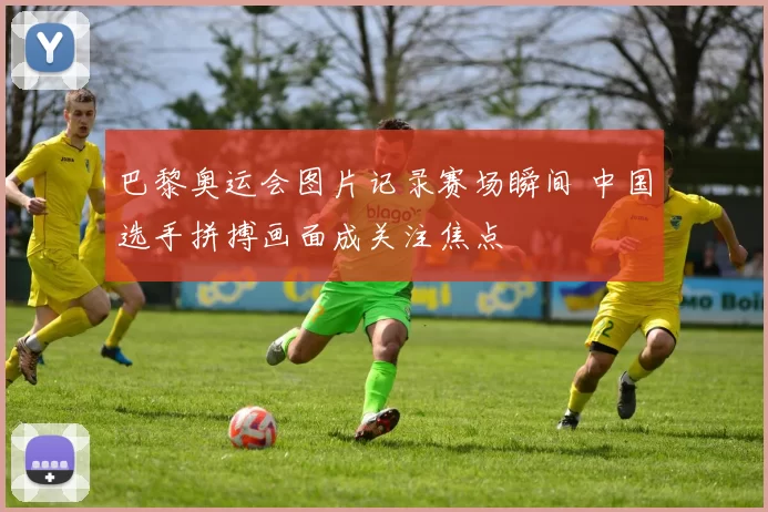 巴黎奥运会图片记录赛场瞬间 中国选手拼搏画面成关注焦点