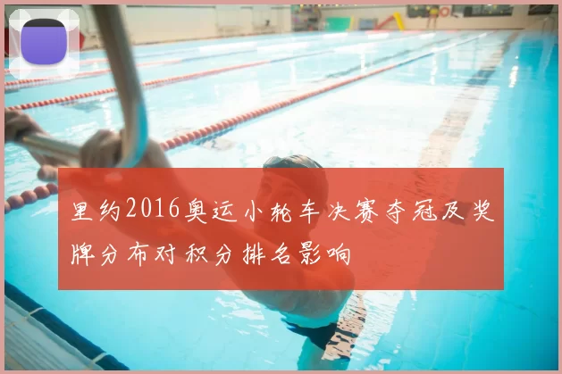 里约2016奥运小轮车决赛夺冠及奖牌分布对积分排名影响