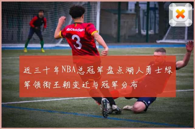 近三十年NBA总冠军盘点湖人勇士绿军领衔王朝变迁与冠军分布