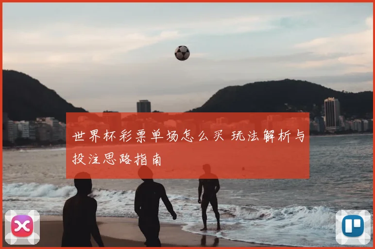 世界杯彩票单场怎么买 玩法解析与投注思路指南