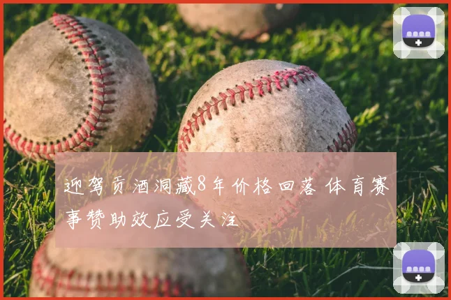 迎驾贡酒洞藏8年价格回落 体育赛事赞助效应受关注