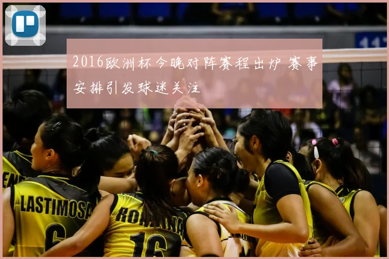 2016欧洲杯今晚对阵赛程出炉 赛事安排引发球迷关注
