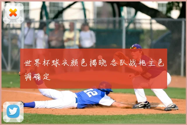 世界杯球衣颜色揭晓 各队战袍主色调确定