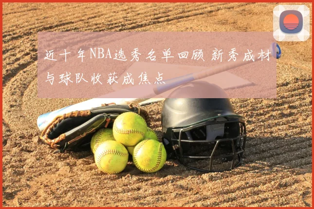 近十年NBA选秀名单回顾 新秀成材与球队收获成焦点