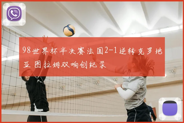 98世界杯半决赛法国2-1逆转克罗地亚 图拉姆双响创纪录