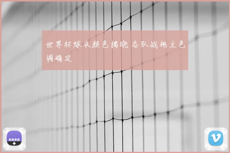 世界杯球衣颜色揭晓 各队战袍主色调确定
