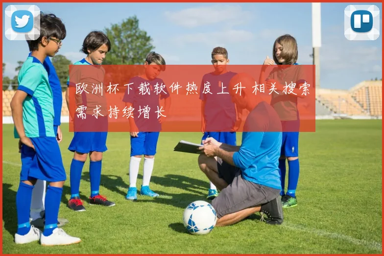 欧洲杯下载软件热度上升 相关搜索需求持续增长