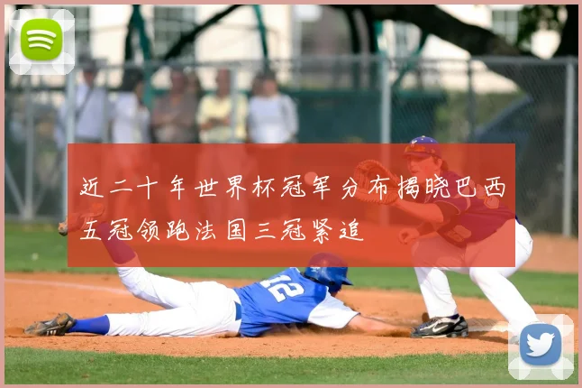 近二十年世界杯冠军分布揭晓巴西五冠领跑法国三冠紧追